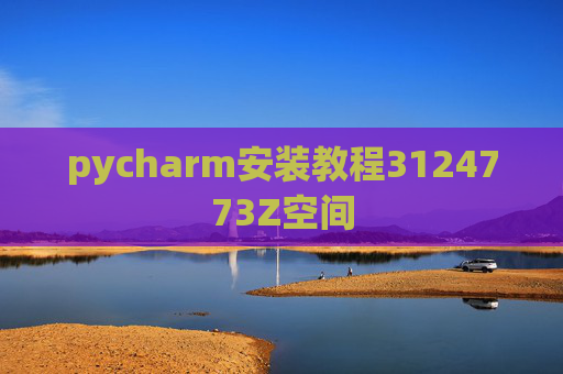 pycharm安装教程3124773Z空间